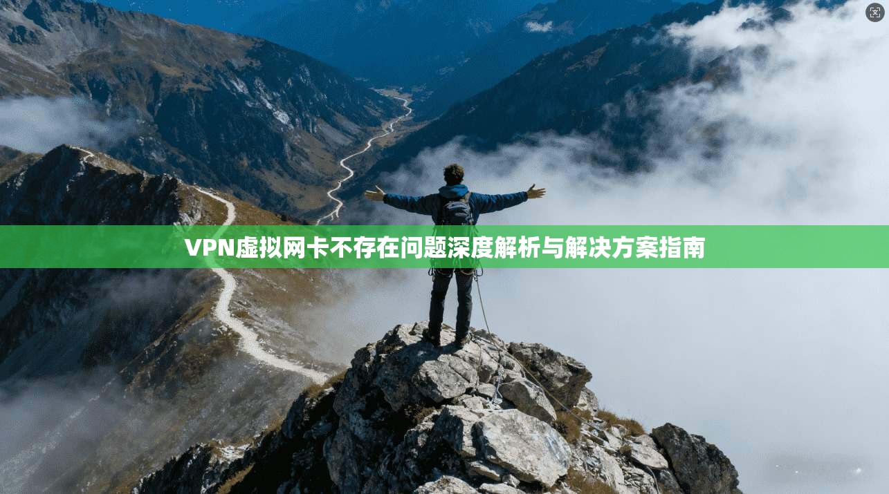 VPN虚拟网卡不存在问题深度解析与解决方案指南