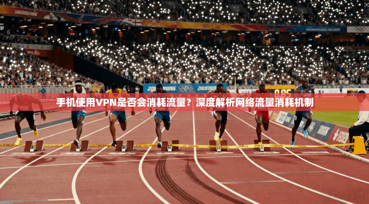 手机使用VPN是否会消耗流量？深度解析网络流量消耗机制
