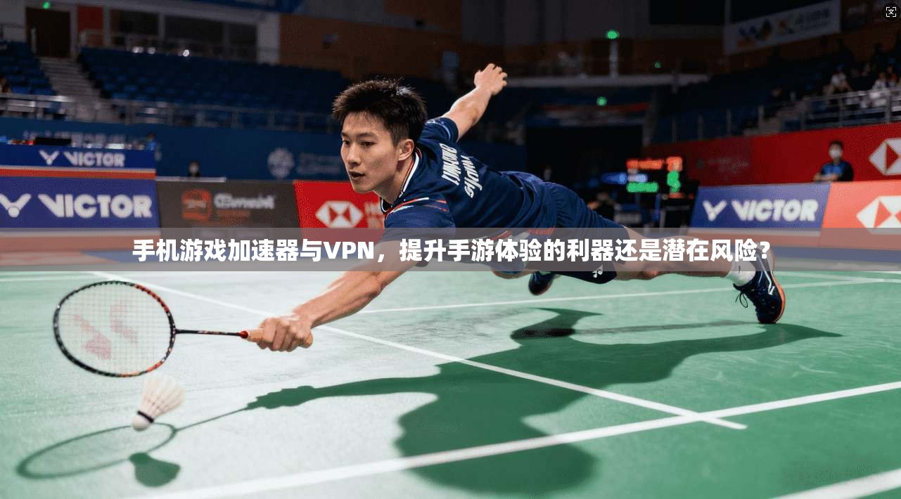 手机游戏加速器与VPN，提升手游体验的利器还是潜在风险？