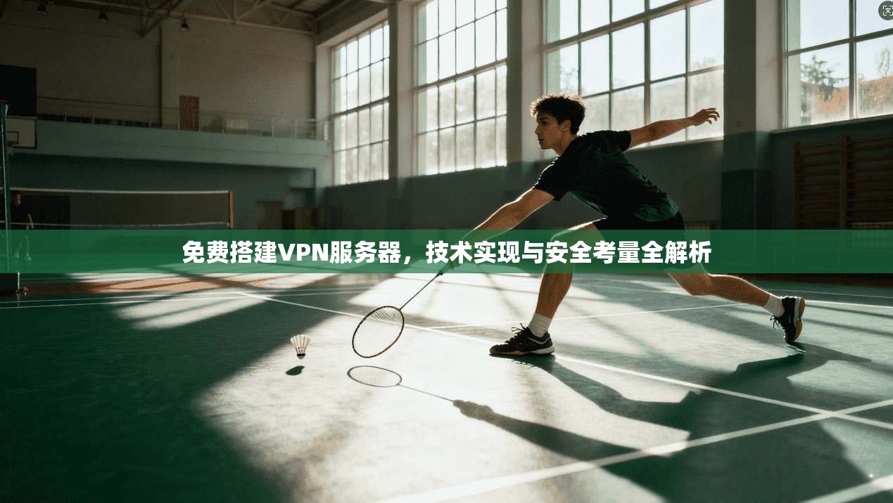 免费搭建VPN服务器，技术实现与安全考量全解析