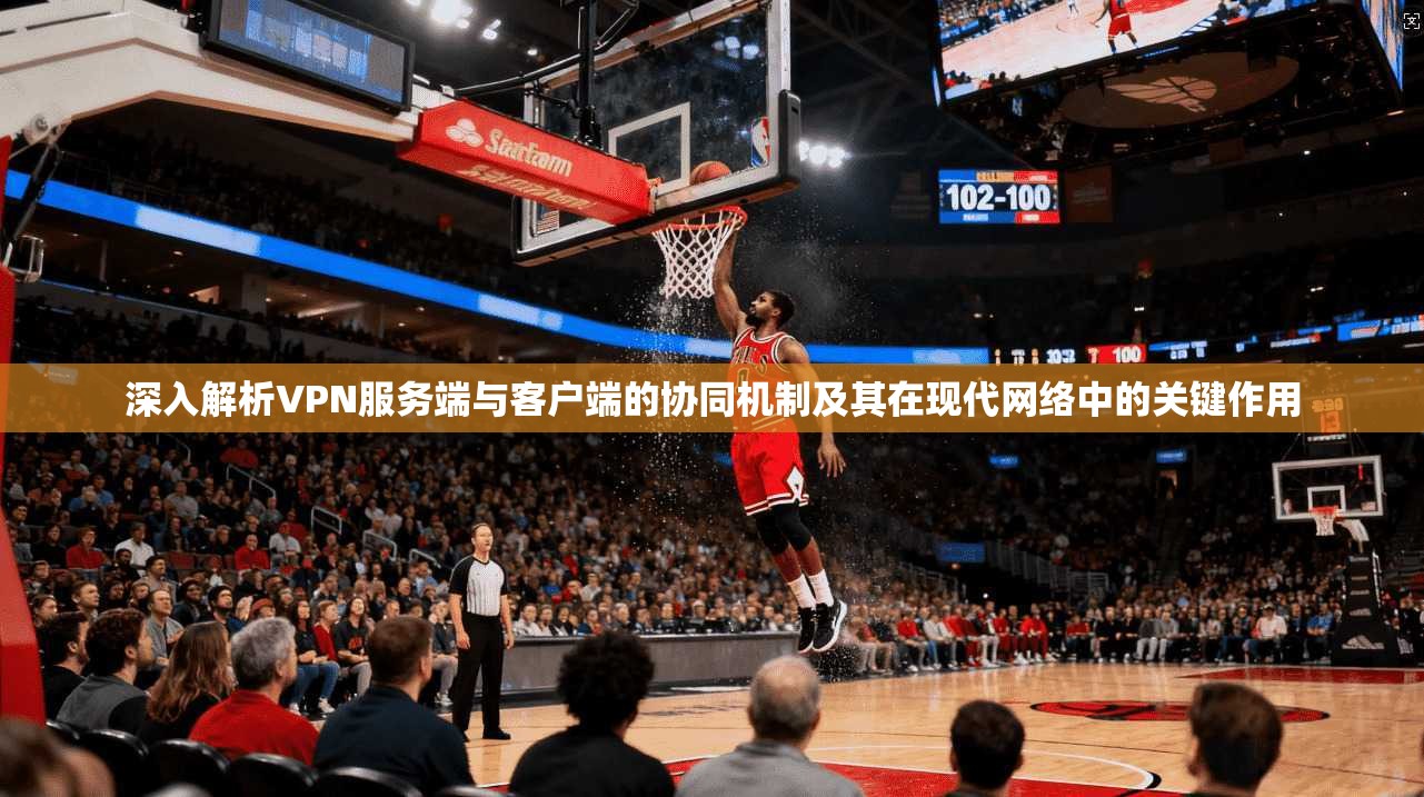 深入解析VPN服务端与客户端的协同机制及其在现代网络中的关键作用