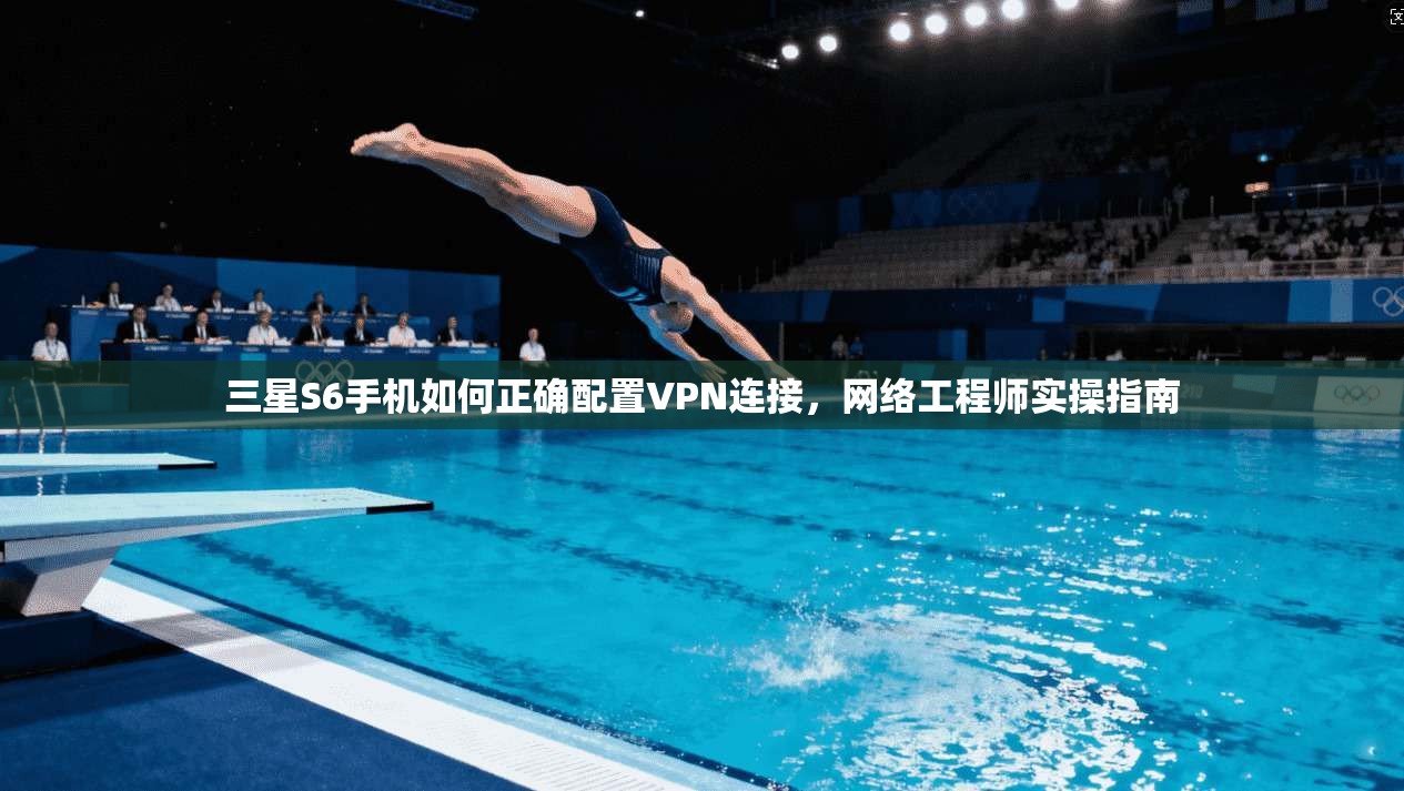 三星S6手机如何正确配置VPN连接，网络工程师实操指南