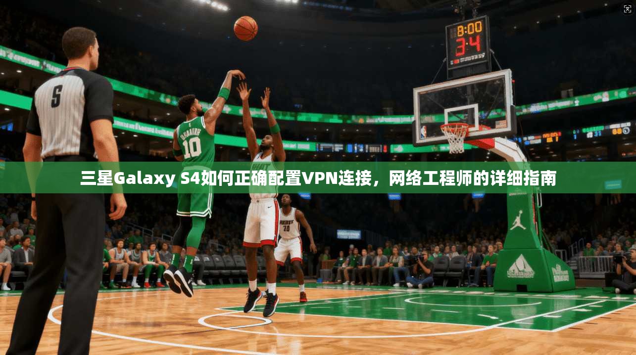 三星Galaxy S4如何正确配置VPN连接，网络工程师的详细指南