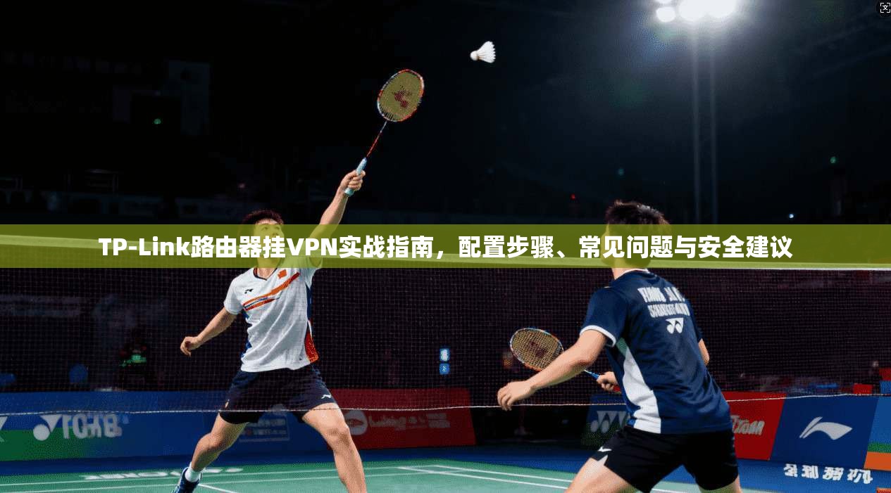 TP-Link路由器挂VPN实战指南，配置步骤、常见问题与安全建议