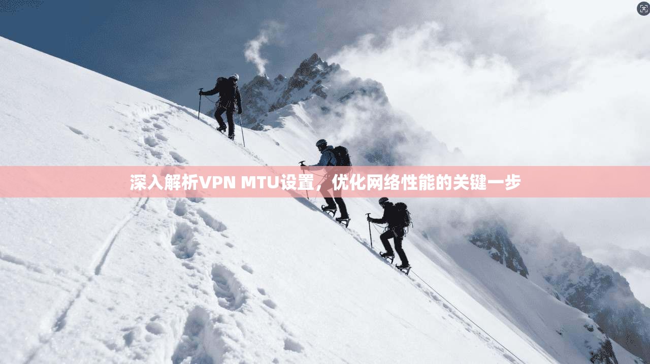 深入解析VPN MTU设置，优化网络性能的关键一步