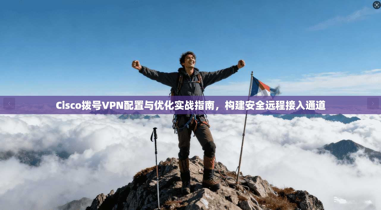 Cisco拨号VPN配置与优化实战指南，构建安全远程接入通道