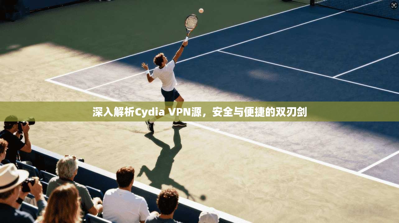 深入解析Cydia VPN源，安全与便捷的双刃剑