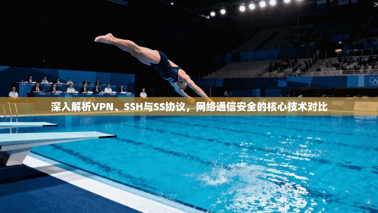 深入解析VPN、SSH与SS协议，网络通信安全的核心技术对比