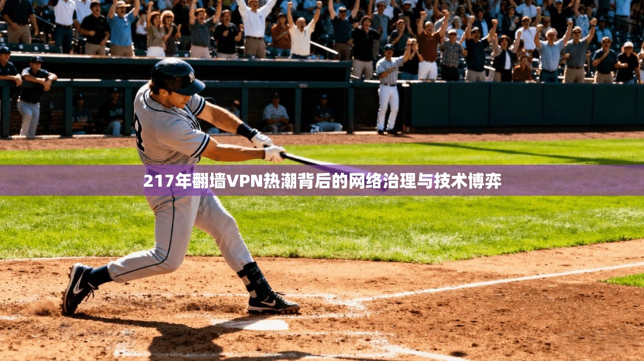 217年翻墙VPN热潮背后的网络治理与技术博弈