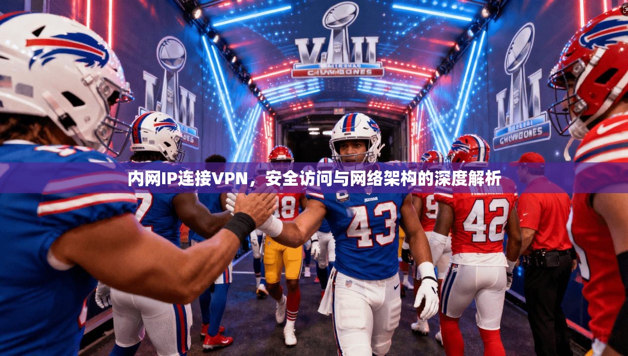 内网IP连接VPN，安全访问与网络架构的深度解析