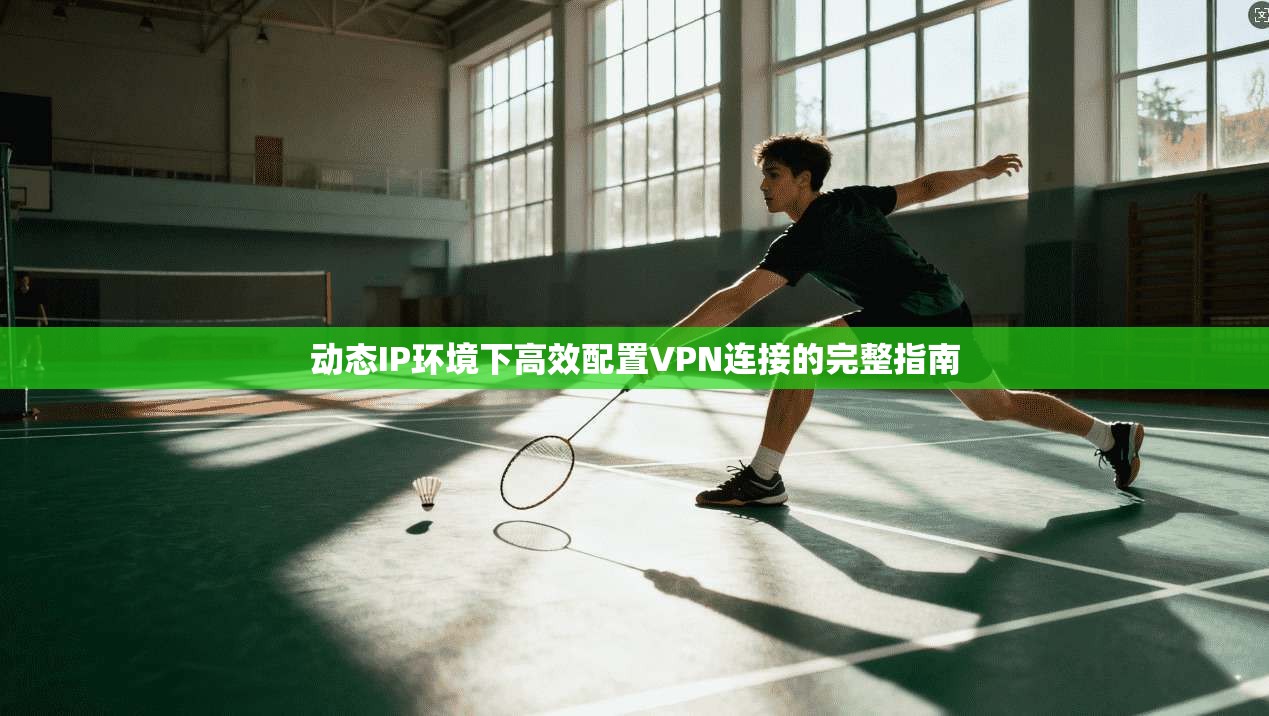 动态IP环境下高效配置VPN连接的完整指南