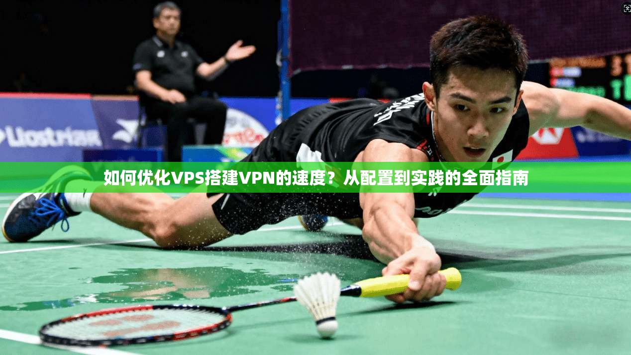 如何优化VPS搭建VPN的速度？从配置到实践的全面指南