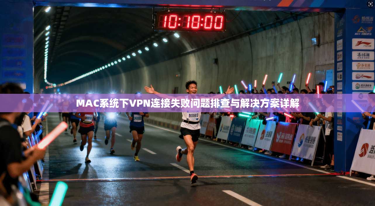 MAC系统下VPN连接失败问题排查与解决方案详解