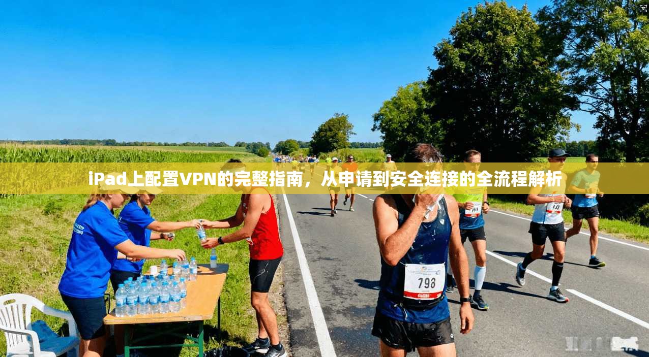 iPad上配置VPN的完整指南，从申请到安全连接的全流程解析