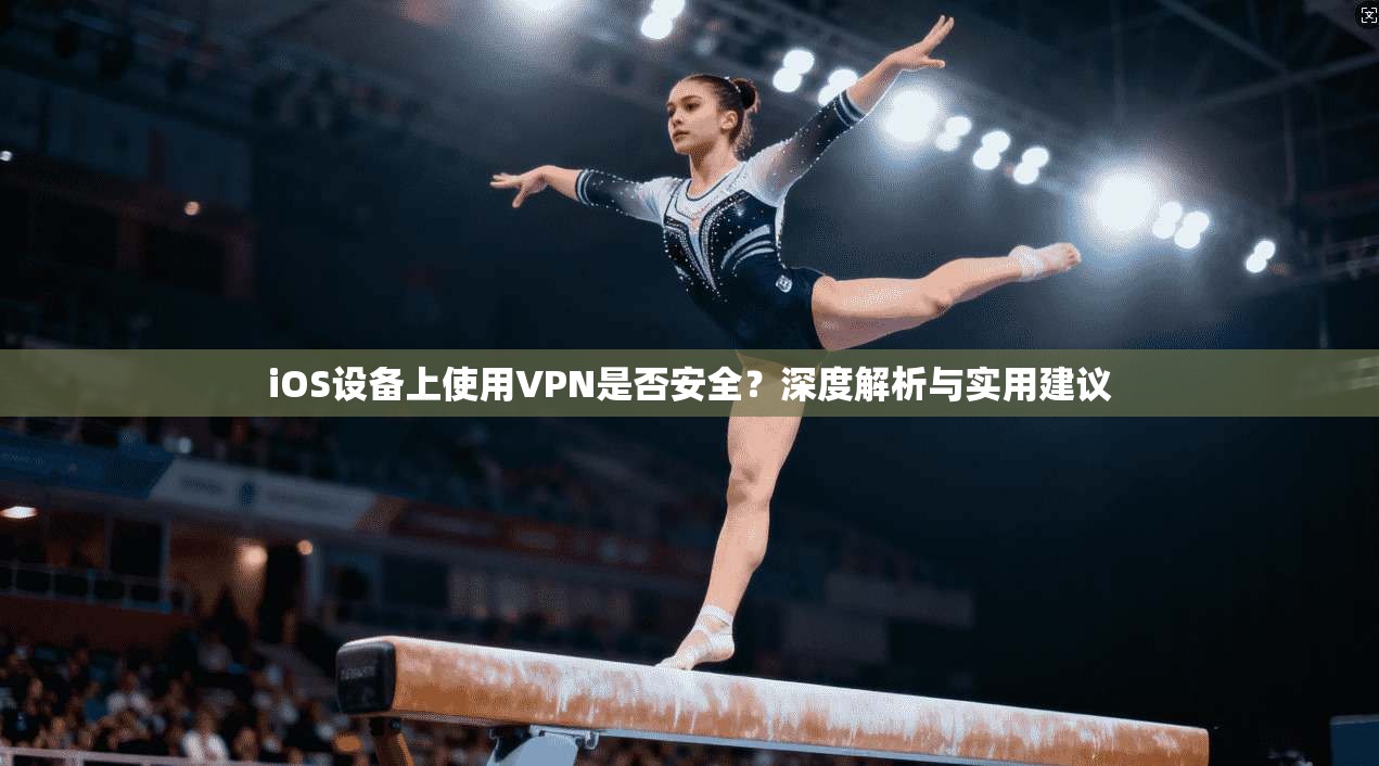iOS设备上使用VPN是否安全？深度解析与实用建议