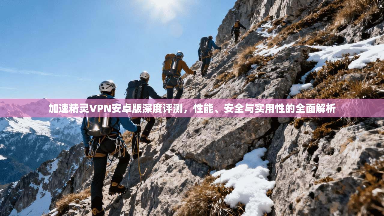 加速精灵VPN安卓版深度评测，性能、安全与实用性的全面解析