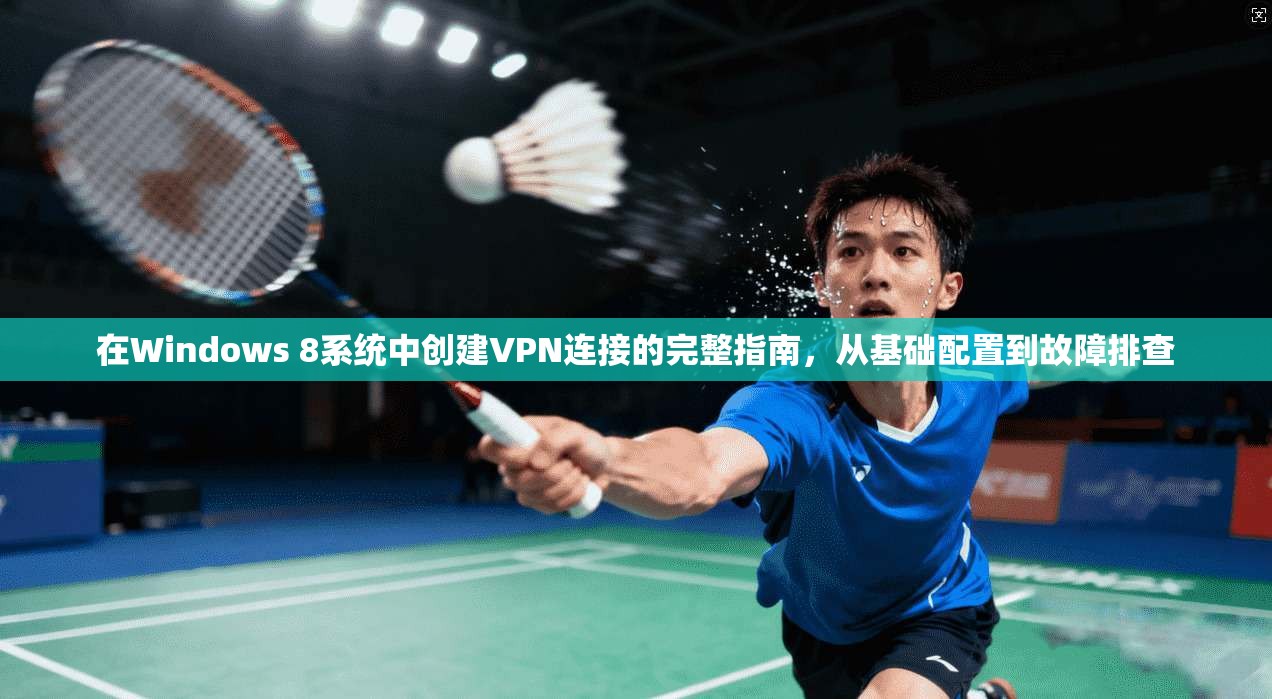 在Windows 8系统中创建VPN连接的完整指南，从基础配置到故障排查