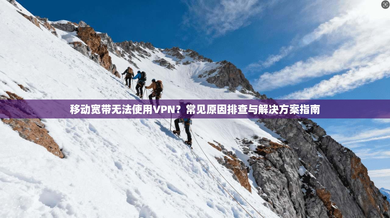 移动宽带无法使用VPN？常见原因排查与解决方案指南