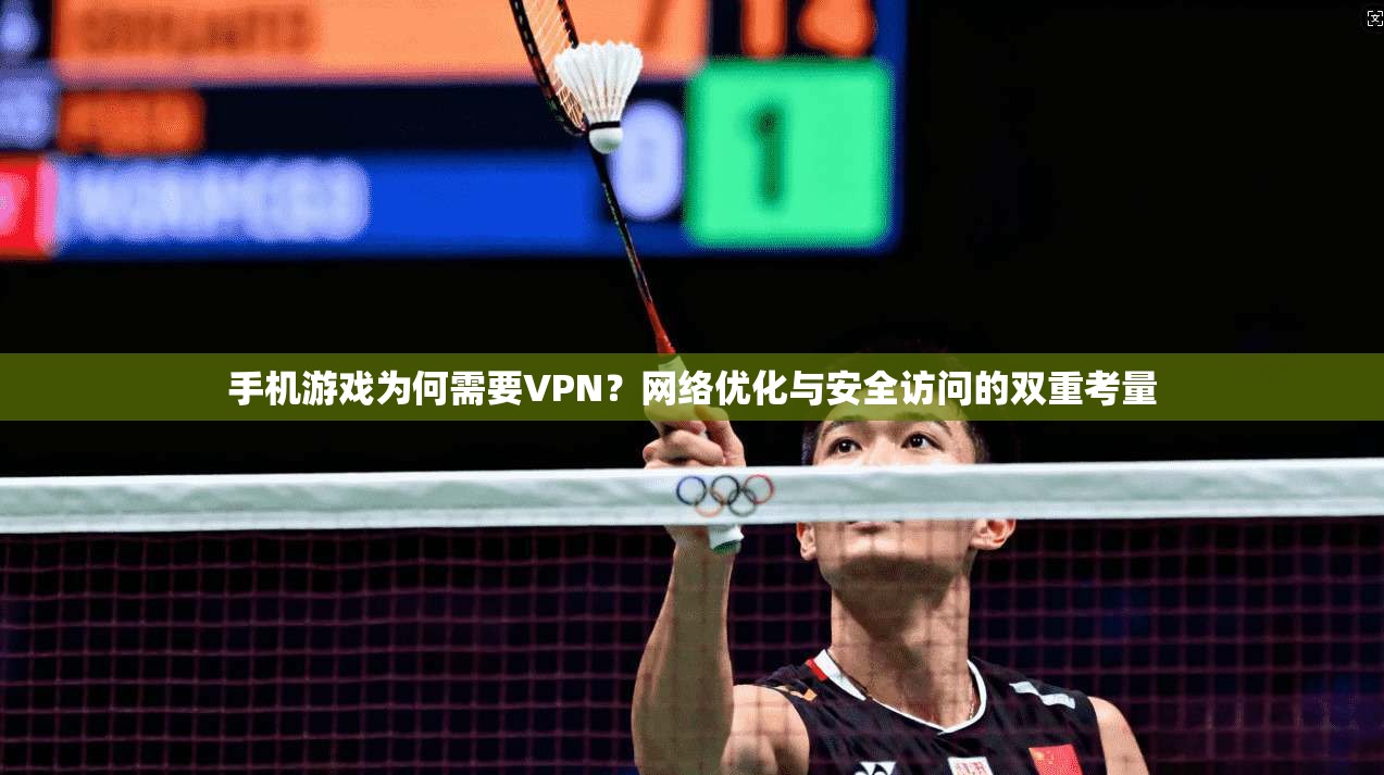 手机游戏为何需要VPN？网络优化与安全访问的双重考量