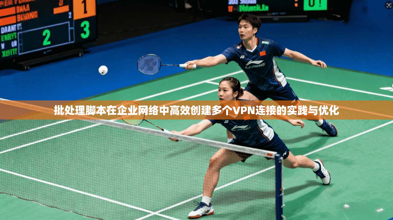 批处理脚本在企业网络中高效创建多个VPN连接的实践与优化