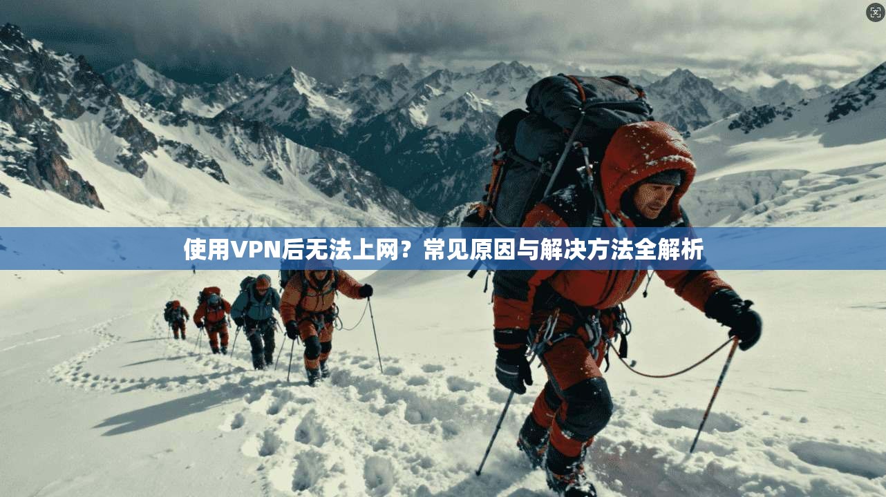 使用VPN后无法上网？常见原因与解决方法全解析