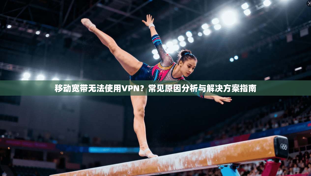 移动宽带无法使用VPN？常见原因分析与解决方案指南