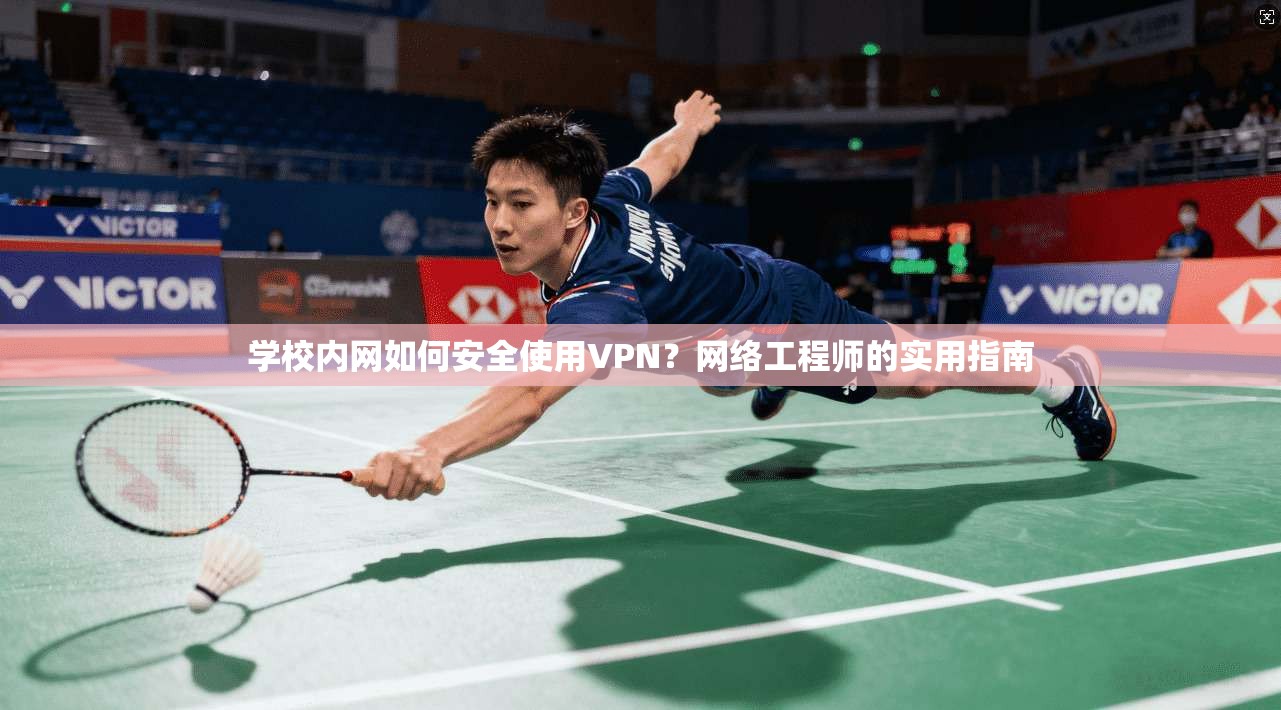 学校内网如何安全使用VPN？网络工程师的实用指南