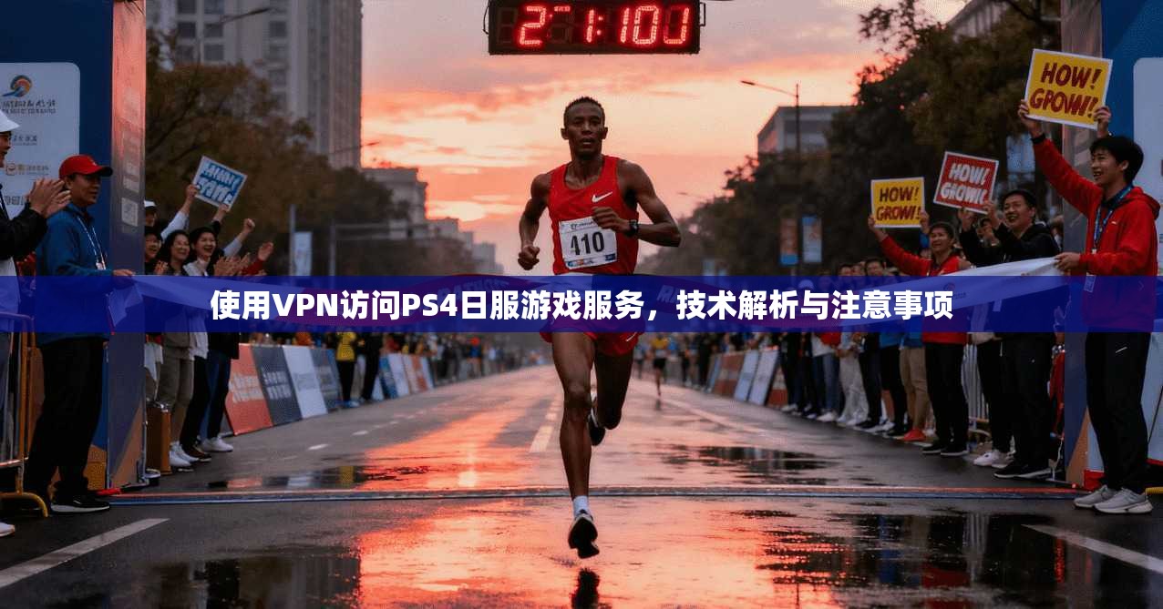 使用VPN访问PS4日服游戏服务，技术解析与注意事项