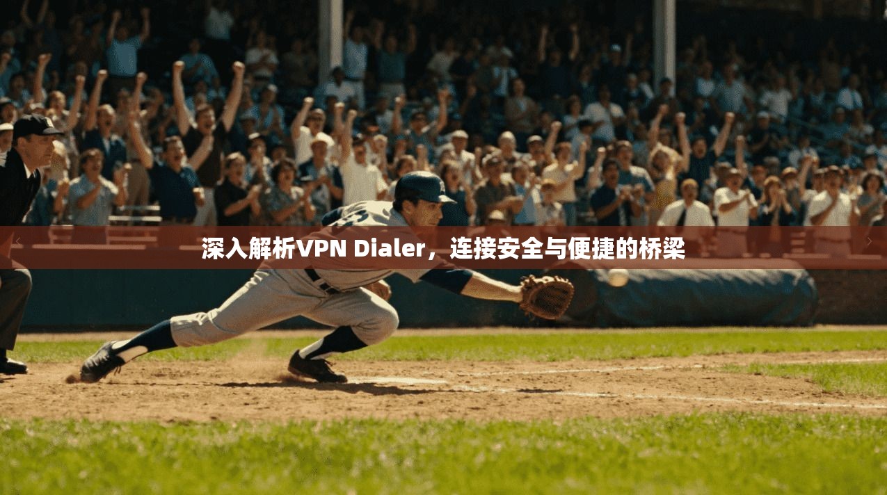 深入解析VPN Dialer，连接安全与便捷的桥梁