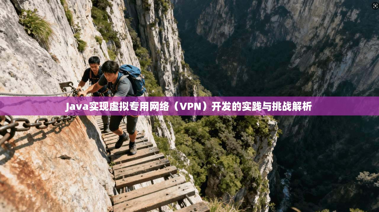 Java实现虚拟专用网络（VPN）开发的实践与挑战解析