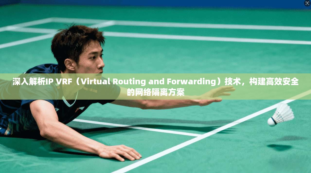 深入解析IP VRF（Virtual Routing and Forwarding）技术，构建高效安全的网络隔离方案