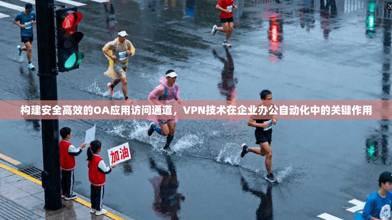 构建安全高效的OA应用访问通道，VPN技术在企业办公自动化中的关键作用