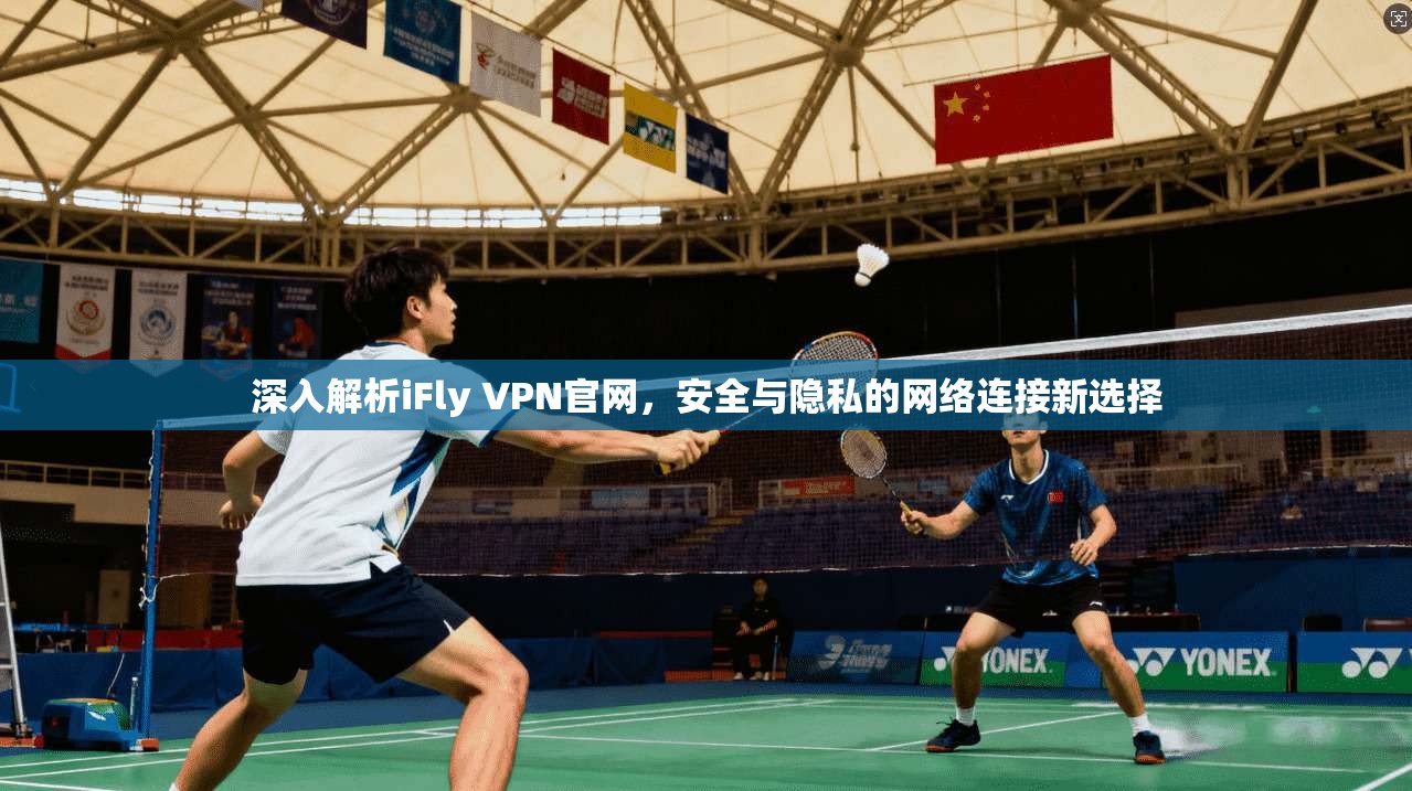 深入解析iFly VPN官网，安全与隐私的网络连接新选择