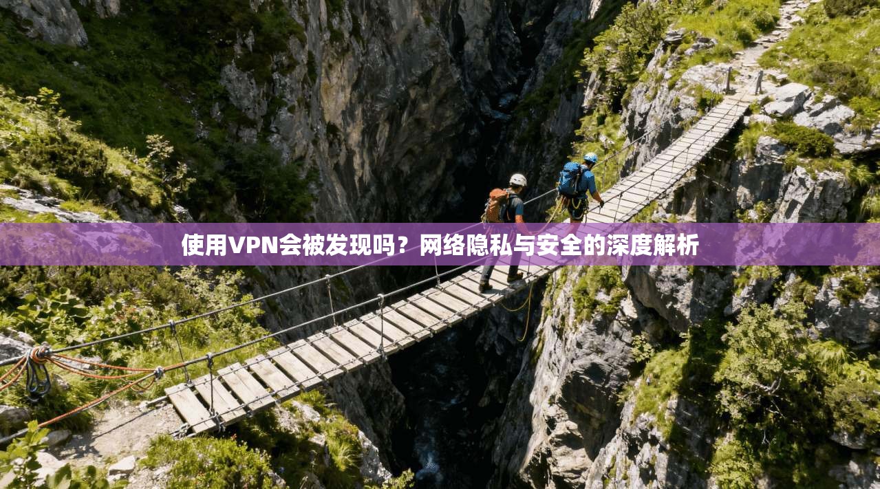 使用VPN会被发现吗？网络隐私与安全的深度解析