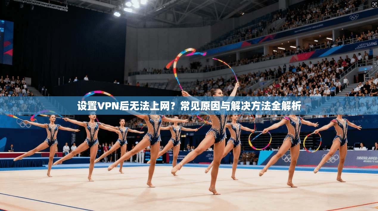 设置VPN后无法上网？常见原因与解决方法全解析