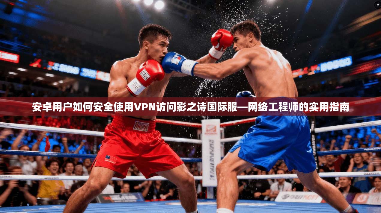 安卓用户如何安全使用VPN访问影之诗国际服—网络工程师的实用指南