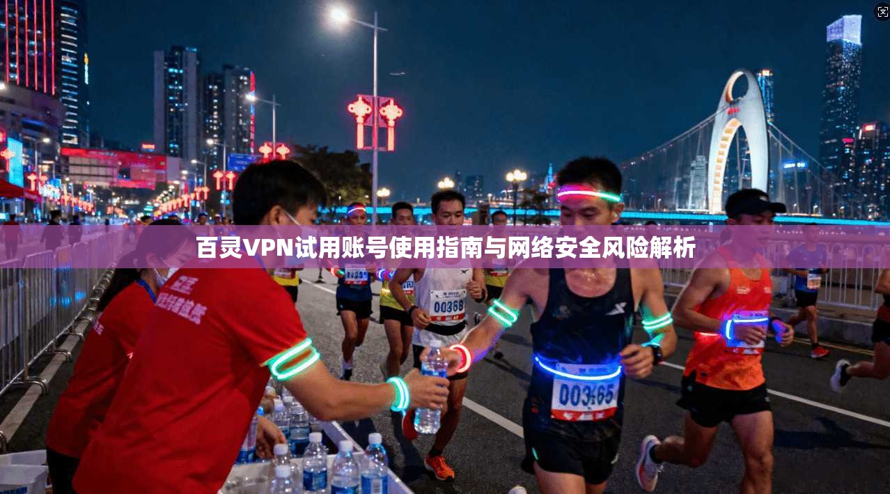 百灵VPN试用账号使用指南与网络安全风险解析