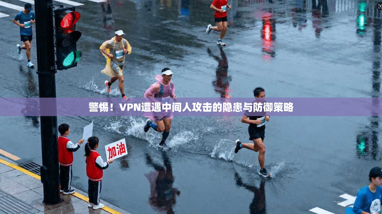 警惕！VPN遭遇中间人攻击的隐患与防御策略