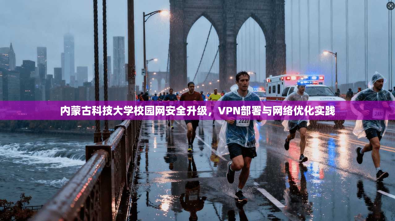 内蒙古科技大学校园网安全升级，VPN部署与网络优化实践