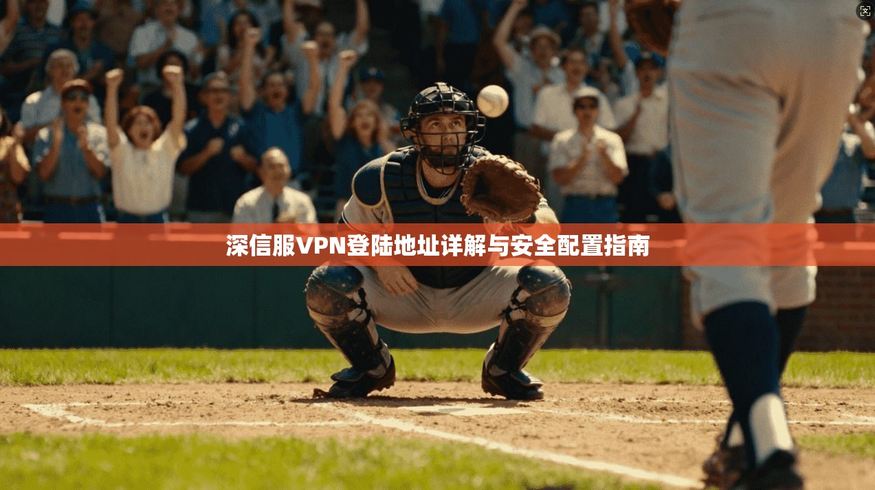 深信服VPN登陆地址详解与安全配置指南