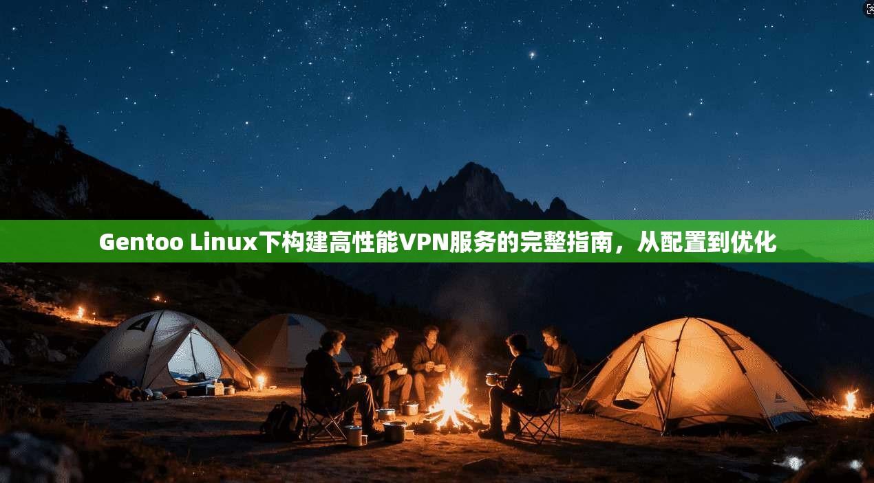 Gentoo Linux下构建高性能VPN服务的完整指南，从配置到优化