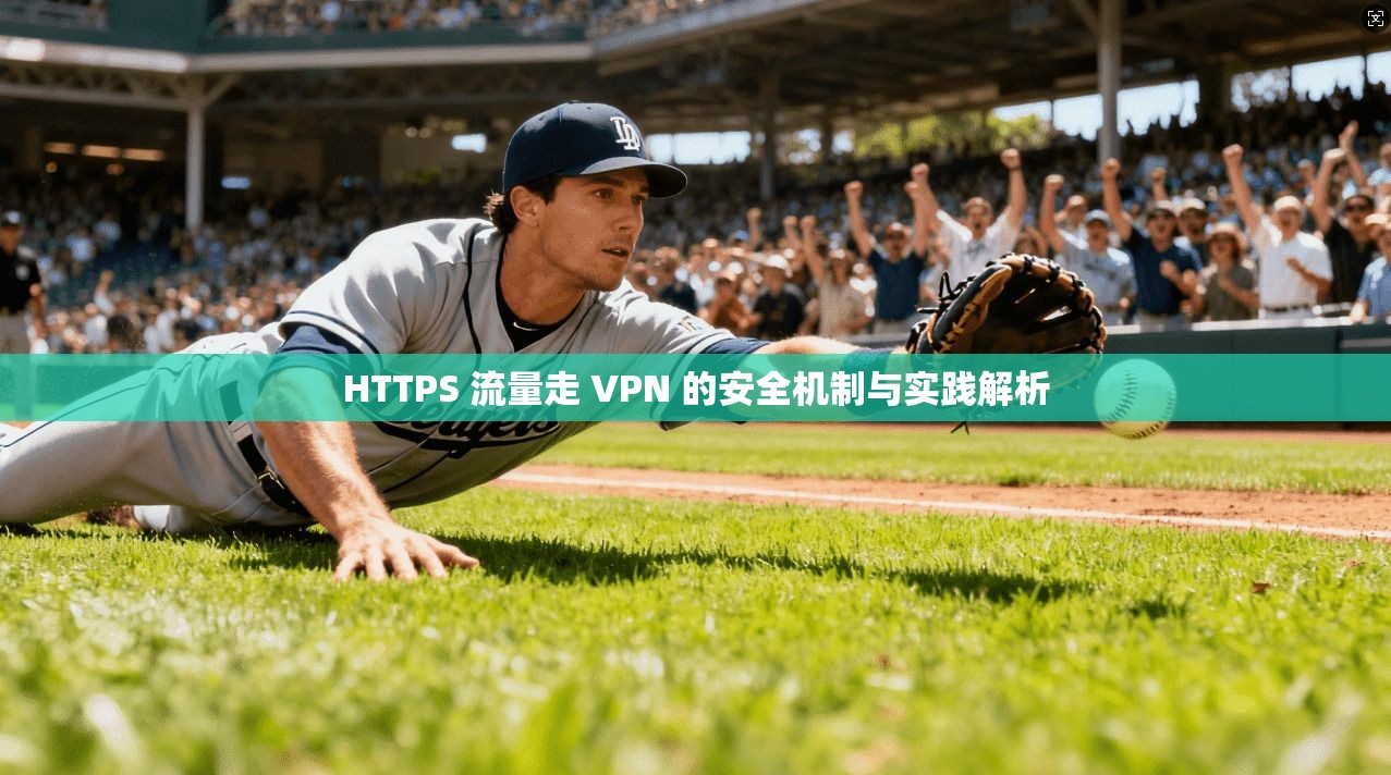 HTTPS 流量走 VPN 的安全机制与实践解析 HTTPS 流量走 VPN 的安全机制与实践解析