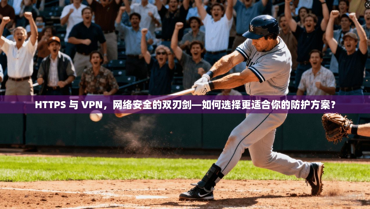 HTTPS 与 VPN，网络安全的双刃剑—如何选择更适合你的防护方案？