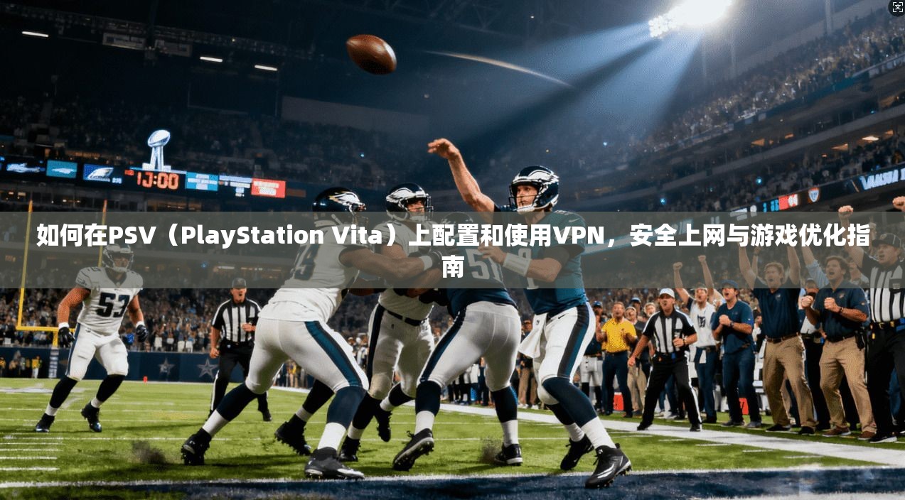 如何在PSV(PlayStation Vita)上配置和使用VPN,安全上网与游戏优化指南 如何在PSV(PlayStation Vita)上配置和使用VPN,安全上网与游戏优化指南