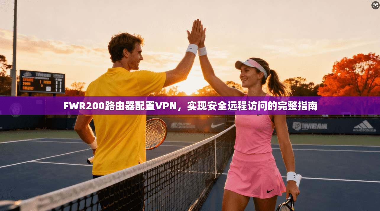 FWR200路由器配置VPN，实现安全远程访问的完整指南
