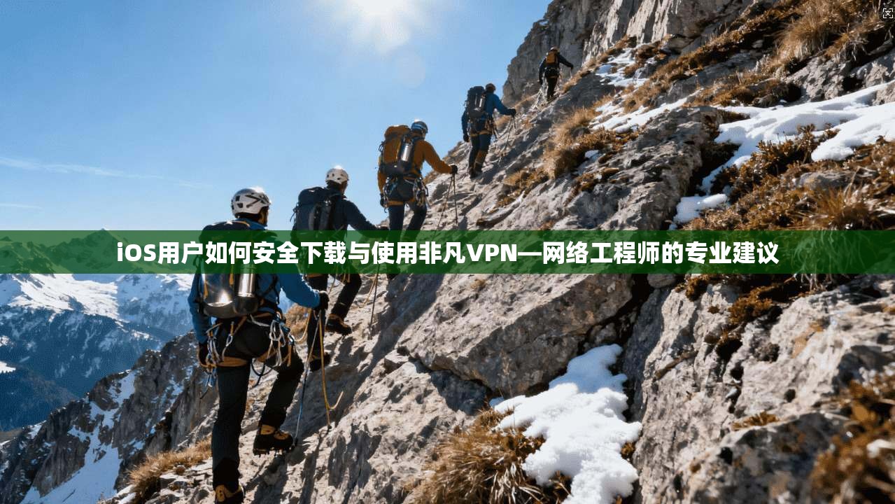 iOS用户如何安全下载与使用非凡VPN—网络工程师的专业建议