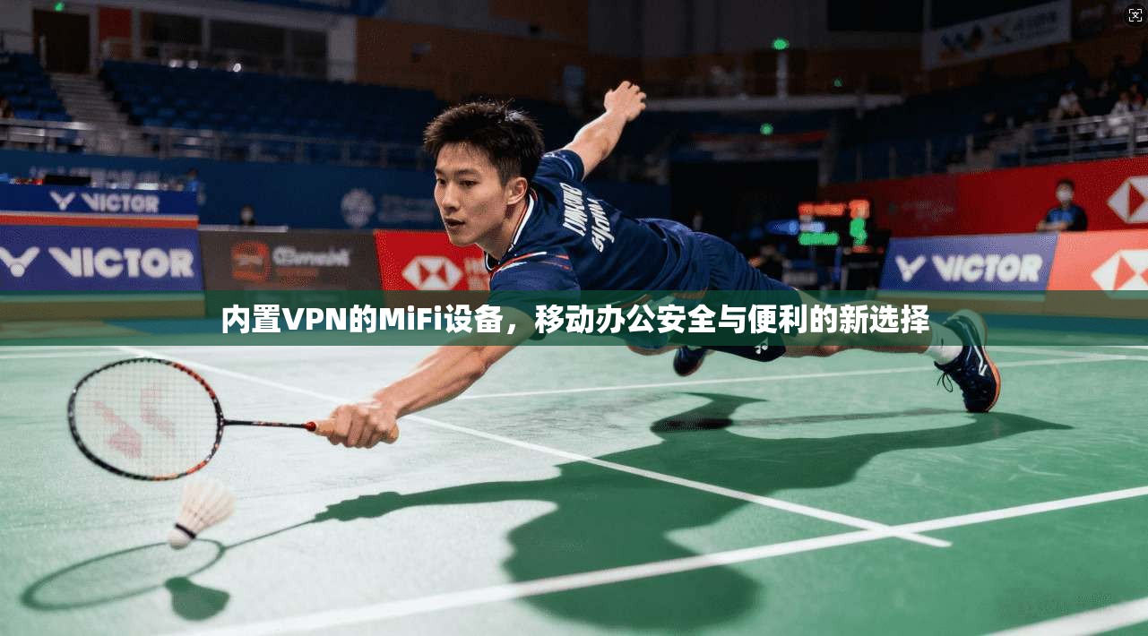 内置VPN的MiFi设备，移动办公安全与便利的新选择