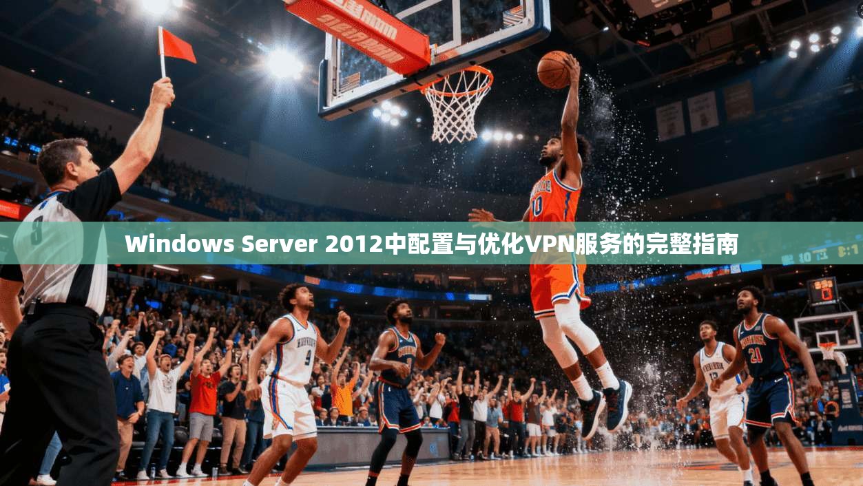 Windows Server 2012中配置与优化VPN服务的完整指南