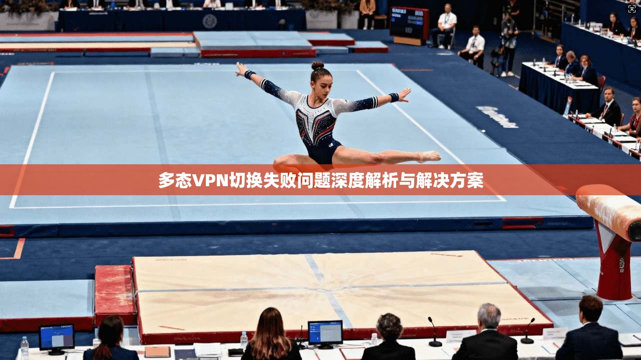 多态VPN切换失败问题深度解析与解决方案