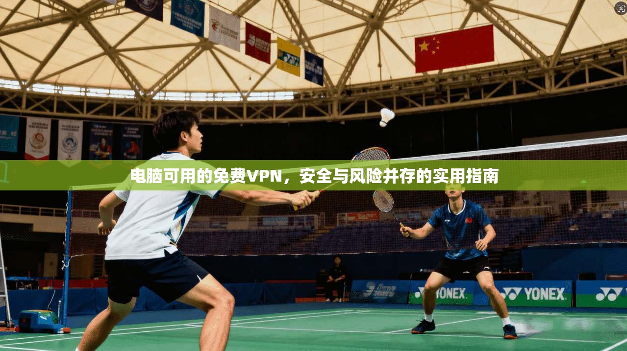 电脑可用的免费VPN，安全与风险并存的实用指南